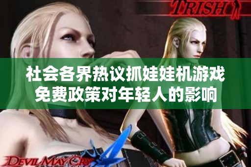 社会各界热议抓娃娃机游戏免费政策对年轻人的影响