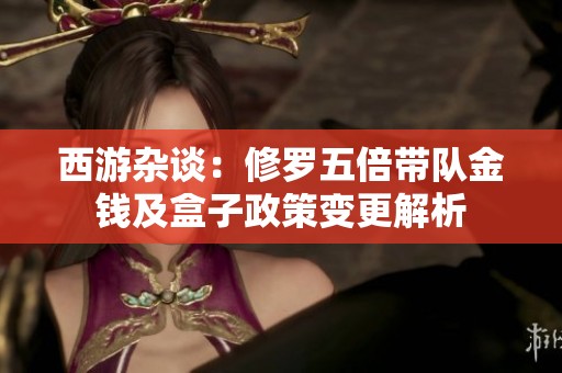 西游杂谈：修罗五倍带队金钱及盒子政策变更解析