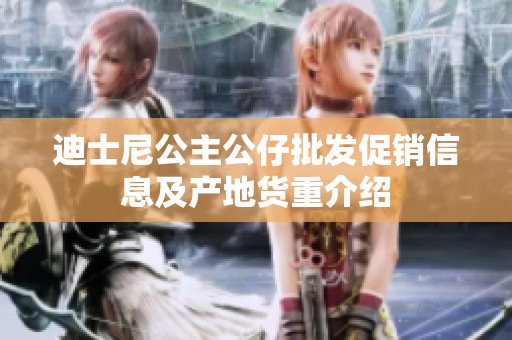 迪士尼公主公仔批发促销信息及产地货重介绍