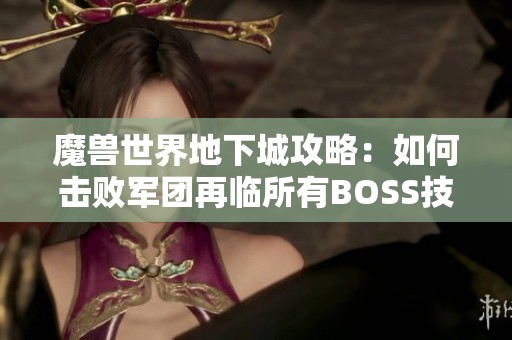 魔兽世界地下城攻略：如何击败军团再临所有BOSS技巧分享