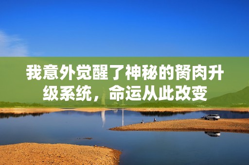 我意外觉醒了神秘的胬肉升级系统，命运从此改变