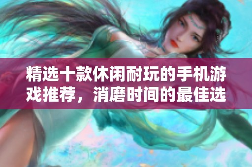 精选十款休闲耐玩的手机游戏推荐，消磨时间的最佳选择