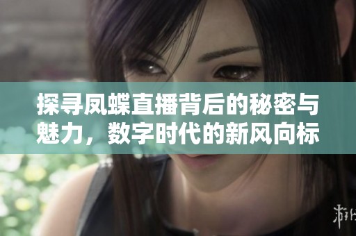探寻凤蝶直播背后的秘密与魅力，数字时代的新风向标