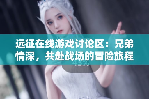 远征在线游戏讨论区：兄弟情深，共赴战场的冒险旅程
