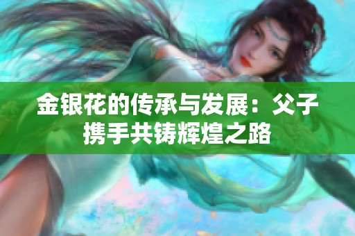 金银花的传承与发展：父子携手共铸辉煌之路