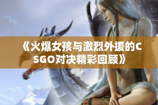 《火爆女孩与激烈外援的CSGO对决精彩回顾》