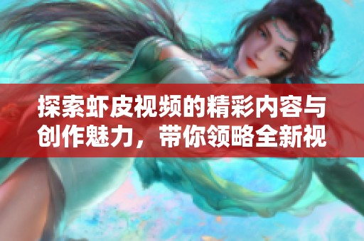 探索虾皮视频的精彩内容与创作魅力，带你领略全新视听体验