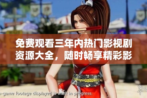 免费观看三年内热门影视剧资源大全，随时畅享精彩影像盛宴