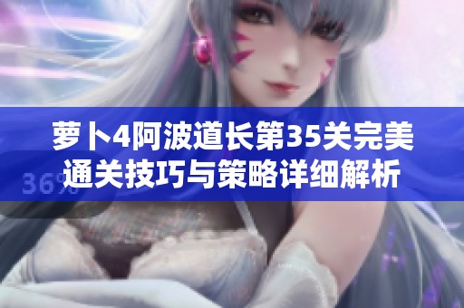 萝卜4阿波道长第35关完美通关技巧与策略详细解析