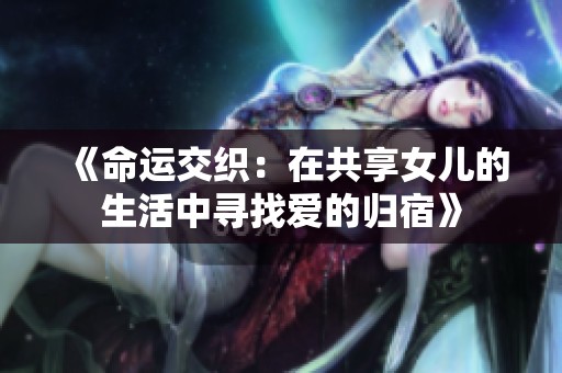 《命运交织：在共享女儿的生活中寻找爱的归宿》