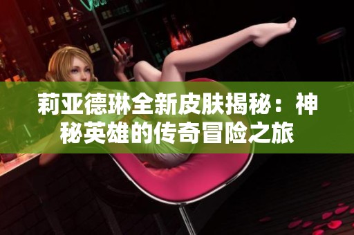 莉亚德琳全新皮肤揭秘：神秘英雄的传奇冒险之旅