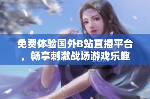 免费体验国外B站直播平台，畅享刺激战场游戏乐趣