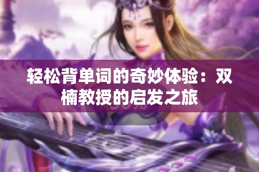 轻松背单词的奇妙体验：双楠教授的启发之旅