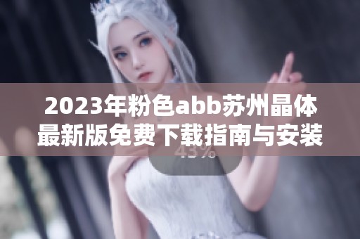 2023年粉色abb苏州晶体最新版免费下载指南与安装步骤