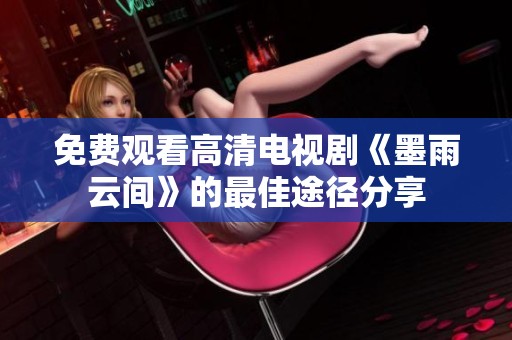 免费观看高清电视剧《墨雨云间》的最佳途径分享