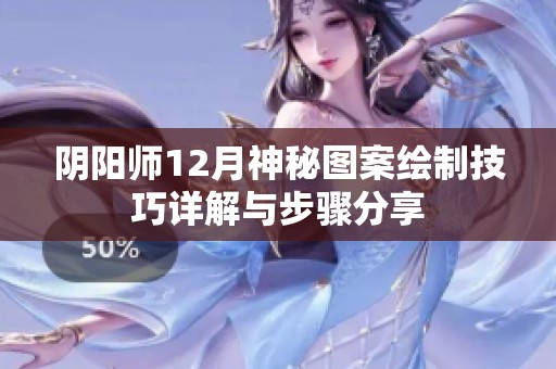 阴阳师12月神秘图案绘制技巧详解与步骤分享