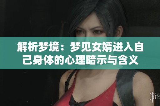 解析梦境：梦见女婿进入自己身体的心理暗示与含义