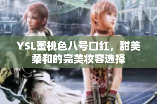 YSL蜜桃色八号口红，甜美柔和的完美妆容选择