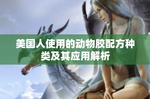 美国人使用的动物胶配方种类及其应用解析