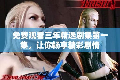 免费观看三年精选剧集第一集，让你畅享精彩剧情