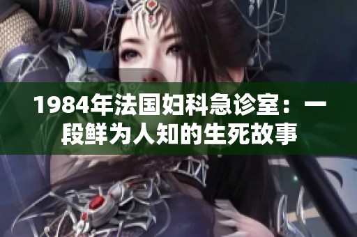 1984年法国妇科急诊室：一段鲜为人知的生死故事