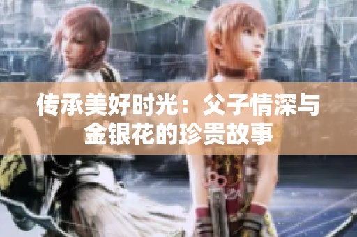 传承美好时光：父子情深与金银花的珍贵故事