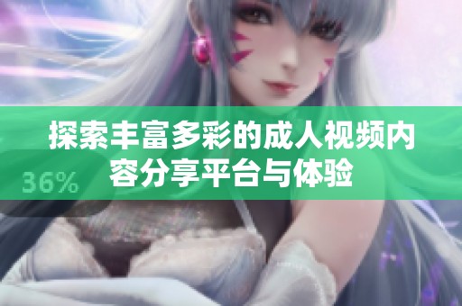 探索丰富多彩的成人视频内容分享平台与体验