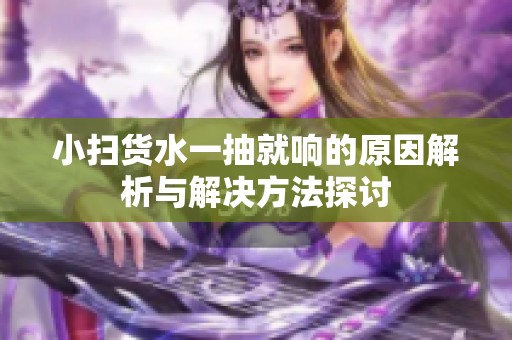 小扫货水一抽就响的原因解析与解决方法探讨