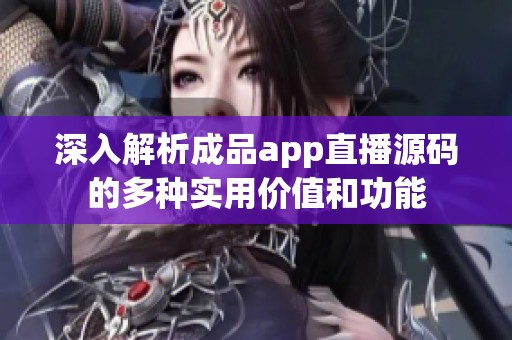 深入解析成品app直播源码的多种实用价值和功能