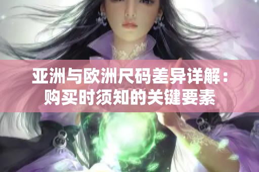 亚洲与欧洲尺码差异详解：购买时须知的关键要素