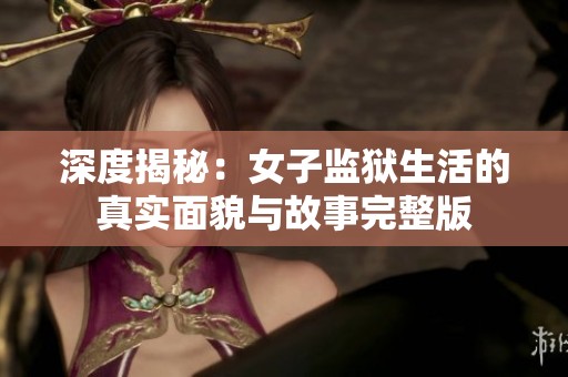 深度揭秘：女子监狱生活的真实面貌与故事完整版
