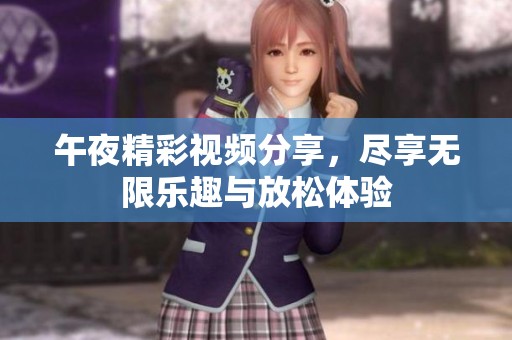 午夜精彩视频分享，尽享无限乐趣与放松体验