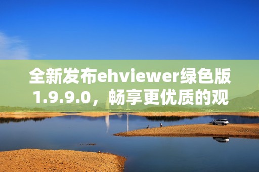 全新发布ehviewer绿色版1.9.9.0，畅享更优质的观看体验