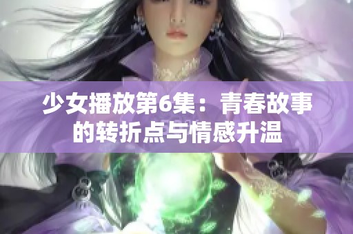 少女播放第6集：青春故事的转折点与情感升温