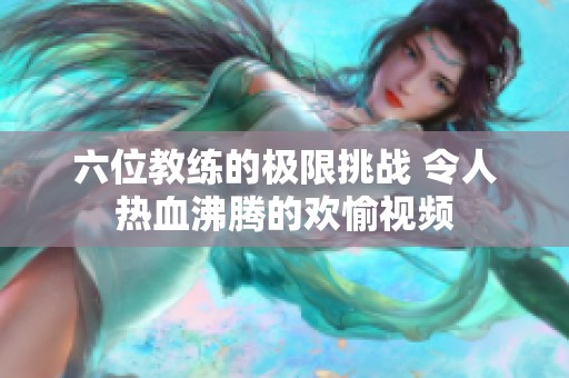 六位教练的极限挑战 令人热血沸腾的欢愉视频