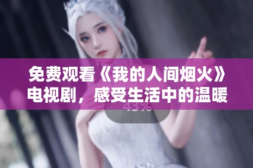 免费观看《我的人间烟火》电视剧，感受生活中的温暖与美好