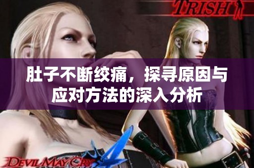 肚子不断绞痛，探寻原因与应对方法的深入分析