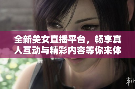 全新美女直播平台，畅享真人互动与精彩内容等你来体验