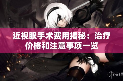 近视眼手术费用揭秘：治疗价格和注意事项一览