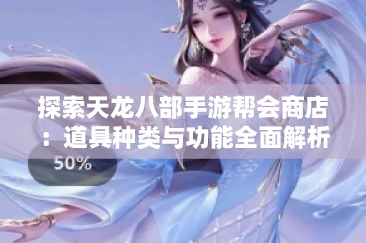探索天龙八部手游帮会商店：道具种类与功能全面解析
