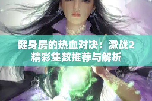 健身房的热血对决：激战2精彩集数推荐与解析