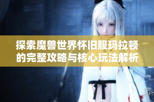探索魔兽世界怀旧服玛拉顿的完整攻略与核心玩法解析
