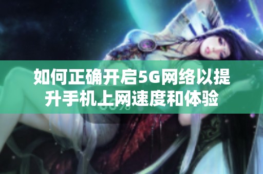如何正确开启5G网络以提升手机上网速度和体验