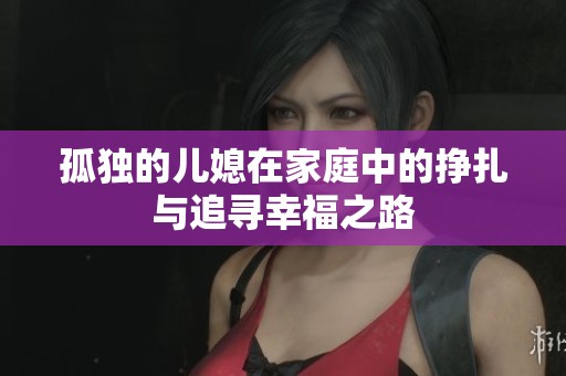 孤独的儿媳在家庭中的挣扎与追寻幸福之路