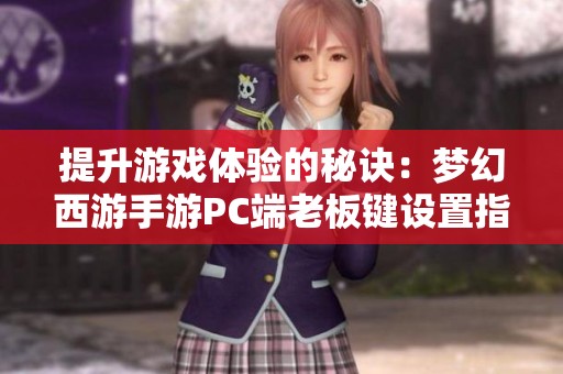 提升游戏体验的秘诀：梦幻西游手游PC端老板键设置指南