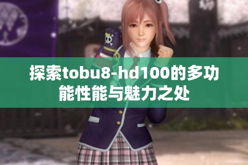 探索tobu8-hd100的多功能性能与魅力之处