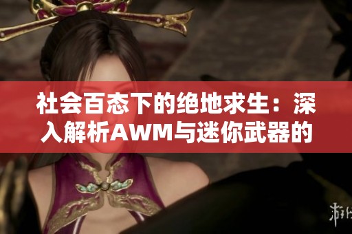 社会百态下的绝地求生：深入解析AWM与迷你武器的寻觅之旅