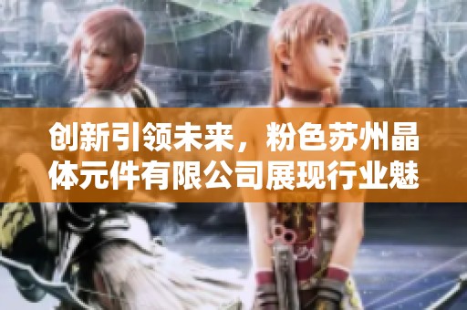 创新引领未来，粉色苏州晶体元件有限公司展现行业魅力