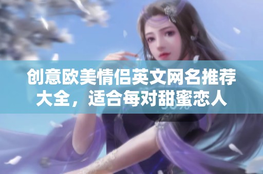 创意欧美情侣英文网名推荐大全，适合每对甜蜜恋人