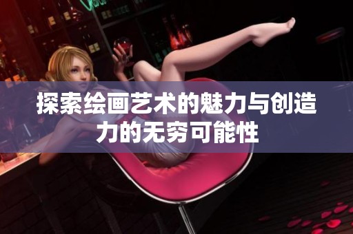 探索绘画艺术的魅力与创造力的无穷可能性